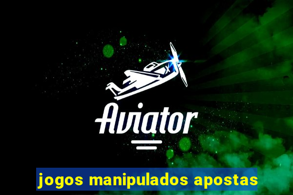 jogos manipulados apostas